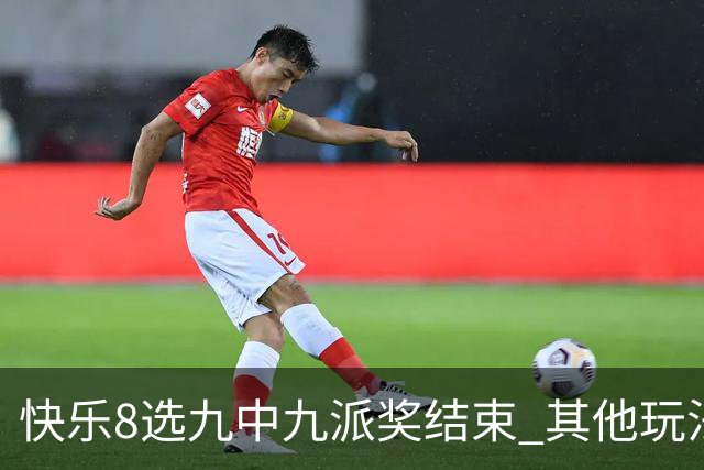 快乐8选九中九派奖结束 其他玩法奖上奖仍在进行
